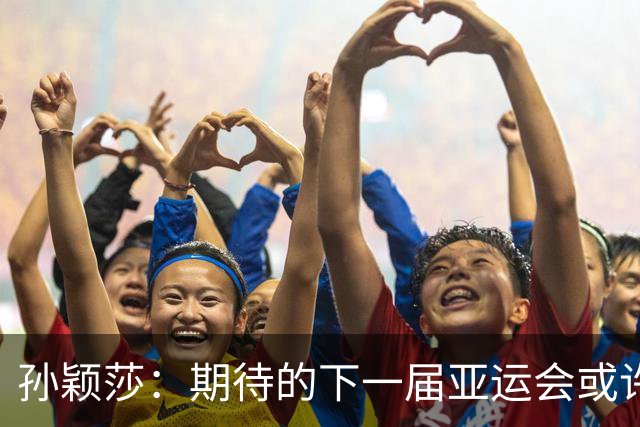 孙颖莎：期待的下一届亚运会或许遥不可及